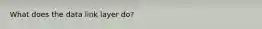 What does the data link layer do?