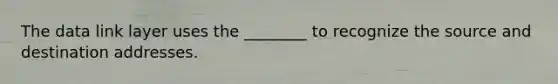 The data link layer uses the ________ to recognize the source and destination addresses.