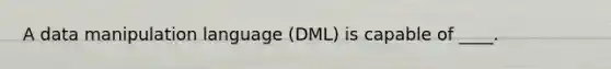 A data manipulation language (DML) is capable of ____.