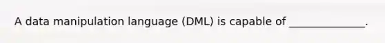 A data manipulation language (DML) is capable of ______________.