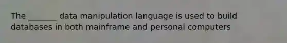 The _______ data manipulation language is used to build databases in both mainframe and personal computers