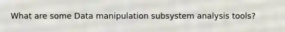 What are some Data manipulation subsystem analysis tools?