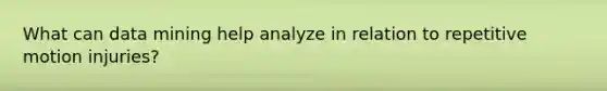 What can data mining help analyze in relation to repetitive motion injuries?