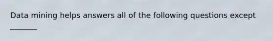 Data mining helps answers all of the following questions except _______