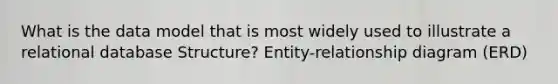 What is the data model that is most widely used to illustrate a relational database Structure? Entity-relationship diagram (ERD)