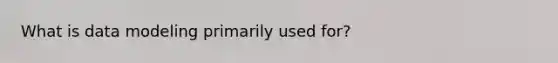 What is data modeling primarily used for?