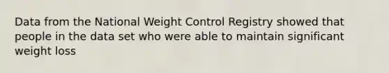 Data from the National Weight Control Registry showed that people in the data set who were able to maintain significant weight loss