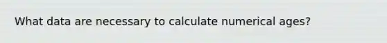 What data are necessary to calculate numerical ages?