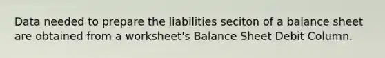 Data needed to prepare the liabilities seciton of a balance sheet are obtained from a worksheet's Balance Sheet Debit Column.