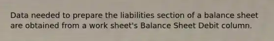 Data needed to prepare the liabilities section of a balance sheet are obtained from a work sheet's Balance Sheet Debit column.