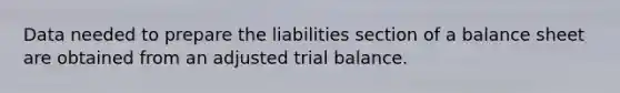 Data needed to prepare the liabilities section of a balance sheet are obtained from an adjusted trial balance.