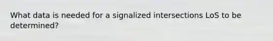 What data is needed for a signalized intersections LoS to be determined?