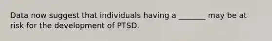 Data now suggest that individuals having a _______ may be at risk for the development of PTSD.