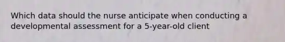 Which data should the nurse anticipate when conducting a developmental assessment for a 5-year-old client