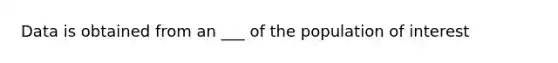 Data is obtained from an ___ of the population of interest