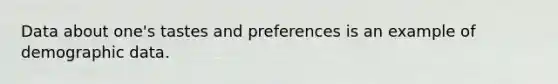 Data about one's tastes and preferences is an example of demographic data.