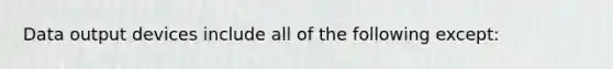 Data output devices include all of the following except: