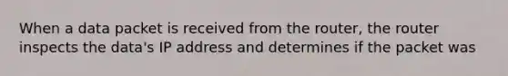 When a data packet is received from the router, the router inspects the data's IP address and determines if the packet was
