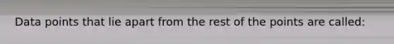 Data points that lie apart from the rest of the points are called: