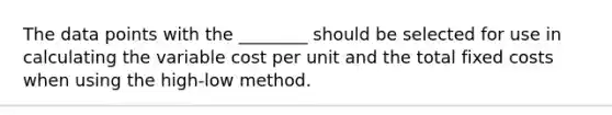 The data points with the ________ should be selected for use in calculating the variable cost per unit and the total fixed costs when using the high-low method.