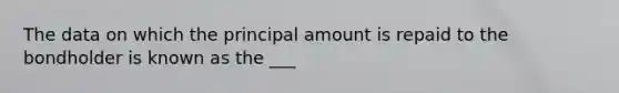 The data on which the principal amount is repaid to the bondholder is known as the ___