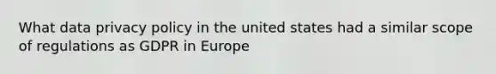 What data privacy policy in the united states had a similar scope of regulations as GDPR in Europe