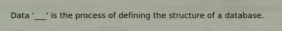 Data '___' is the process of defining the structure of a database.