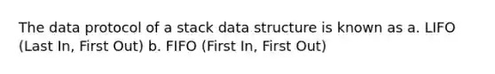 The data protocol of a stack data structure is known as a. LIFO (Last In, First Out) b. FIFO (First In, First Out)