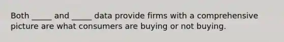 Both _____ and _____ data provide firms with a comprehensive picture are what consumers are buying or not buying.