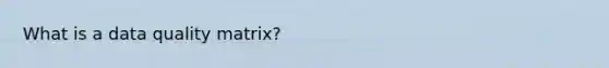 What is a data quality matrix?
