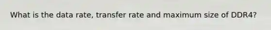 What is the data rate, transfer rate and maximum size of DDR4?