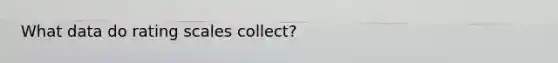 What data do rating scales collect?