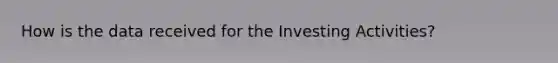 How is the data received for the Investing Activities?