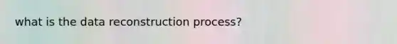 what is the data reconstruction process?