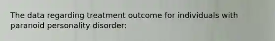 The data regarding treatment outcome for individuals with paranoid personality disorder: