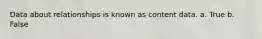 Data about relationships is known as content data. a. True b. False