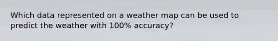 Which data represented on a weather map can be used to predict the weather with 100% accuracy?