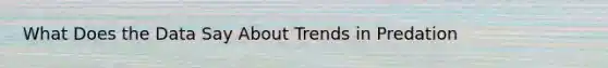 What Does the Data Say About Trends in Predation