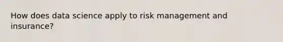 How does data science apply to risk management and insurance?