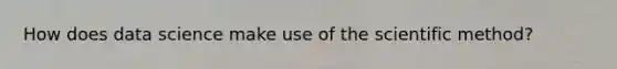 How does data science make use of the scientific method?