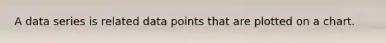 A data series is related data points that are plotted on a chart.