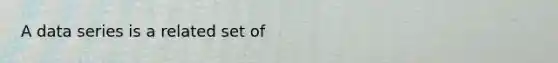 A data series is a related set of