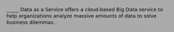 _____ Data as a Service offers a cloud-based Big Data service to help organizations analyze massive amounts of data to solve business dilemmas.