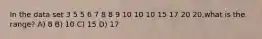 In the data set 3 5 5 6 7 8 8 9 10 10 10 15 17 20 20,what is the range? A) 8 B) 10 C) 15 D) 17