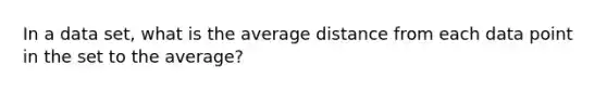 In a data set, what is the average distance from each data point in the set to the average?