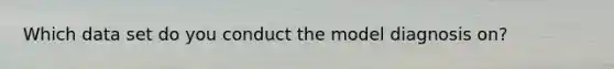Which data set do you conduct the model diagnosis on?