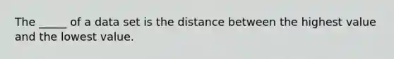 The _____ of a data set is the distance between the highest value and the lowest value.