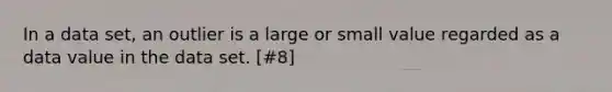 In a data set, an outlier is a large or small value regarded as a data value in the data set. [#8]