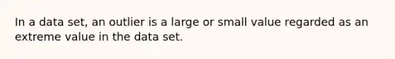 In a data set, an outlier is a large or small value regarded as an extreme value in the data set.