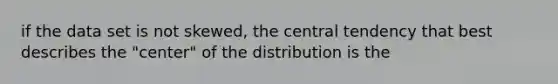 if the data set is not​ skewed, the central tendency that best describes the​ "center" of the distribution is the